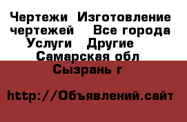 Чертежи. Изготовление чертежей. - Все города Услуги » Другие   . Самарская обл.,Сызрань г.